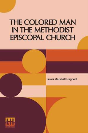 The Colored Man In The Methodist Episcopal Church de Lewis Marshall Hagood