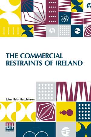 The Commercial Restraints Of Ireland de John Hely Hutchinson