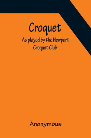 Croquet; As played by the Newport Croquet Club de Anonymous