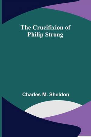 The Crucifixion of Philip Strong de Charles M. Sheldon