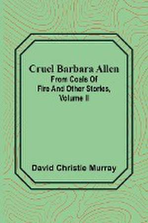 Cruel Barbara Allen; From Coals Of Fire And Other Stories, Volume II de David Christie Murray