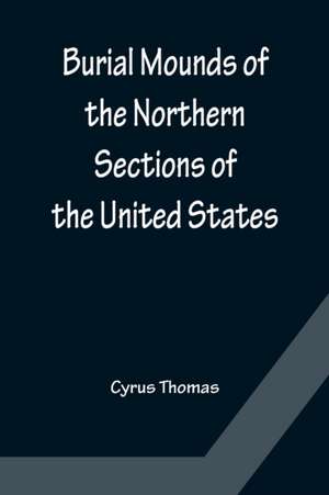 Burial Mounds of the Northern Sections of the United States de Cyrus Thomas