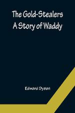 The Gold-Stealers; A Story of Waddy de Edward Dyson