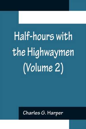 Half-hours with the Highwaymen (Volume 2); Picturesque Biographies and Traditions of the "Knights of the Road" de Charles G. Harper