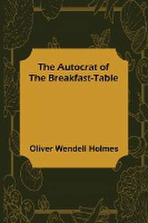 The Autocrat of the Breakfast-Table de Oliver Wendell Holmes