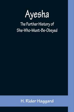 Ayesha ; The Further History of She-Who-Must-Be-Obeyed de H. Rider Haggard