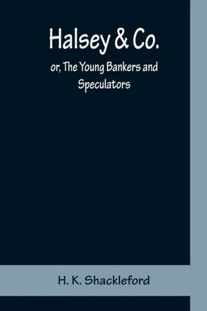 Halsey & Co.; or, The Young Bankers and Speculators de H. K. Shackleford