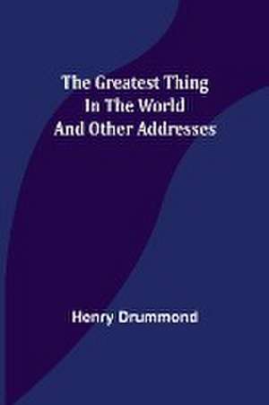 The Greatest Thing In the World and Other Addresses de Henry Drummond