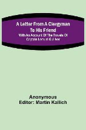 A Letter From a Clergyman to his Friend; with an Account of the Travels of Captain Lemuel Gulliver de Martin Kallich