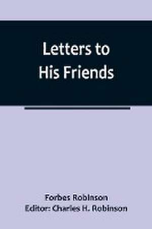 Letters to His Friends de Forbes Robinson