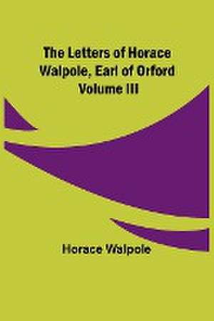 The Letters of Horace Walpole, Earl of Orford Volume III de Horace Walpole