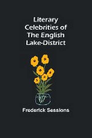 Literary Celebrities of the English Lake-District de Frederick Sessions