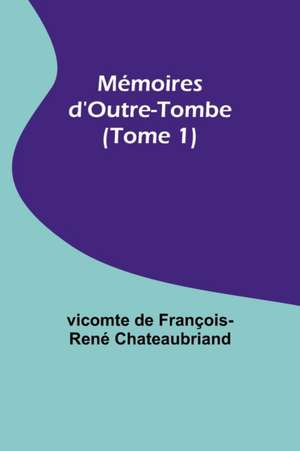 Mémoires d'Outre-Tombe (Tome 1) de Vicomte de Chateaubriand