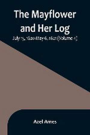 The Mayflower and Her Log; July 15, 1620-May 6, 1621 (Volume 4) de Azel Ames