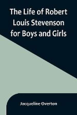 The Life of Robert Louis Stevenson for Boys and Girls de Jacqueline Overton