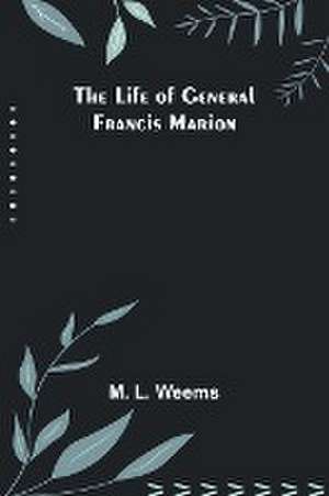 The Life of General Francis Marion de M. L. Weems