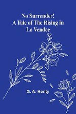 No Surrender! A Tale of the Rising in La Vendee de G. A. Henty