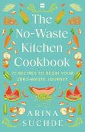 NO-WASTE KITCHEN COOKBOOK de Suchde Arina