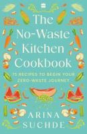 The No-Waste Kitchen Cookbook de Arina Suchde