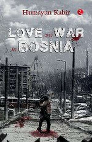 LOVE AND WAR IN BOSNIA de Humayun Kabir