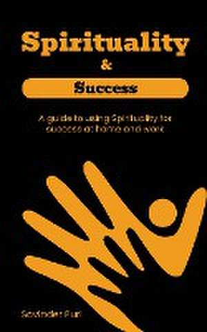 Spirituality & Success"- A guide to using Spirituality for success at home and work de Savinder Puri