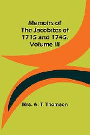 Memoirs of the Jacobites of 1715 and 1745. Volume III de A. Thomson