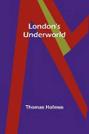 London's Underworld de Thomas Holmes