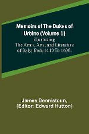 Memoirs of the Dukes of Urbino (Volume 1); Illustrating the Arms, Arts, and Literature of Italy, from 1440 To 1630. de James Dennistoun