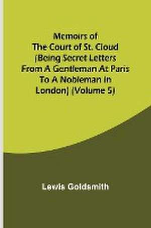 Memoirs of the Court of St. Cloud (Being secret letters from a gentleman at Paris to a nobleman in London) (Volume 5) de Lewis Goldsmith