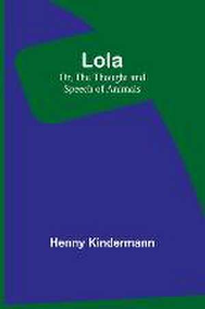 Lola; Or, The Thought and Speech of Animals de Henny Kindermann