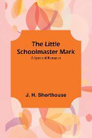 The Little Schoolmaster Mark de J. H. Shorthouse