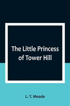 The Little Princess of Tower Hill de L. T. Meade