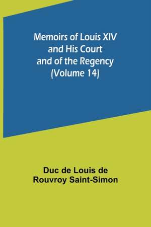 Memoirs of Louis XIV and His Court and of the Regency (Volume 14) de Duc de Louis de Rouvroy Saint-Simon