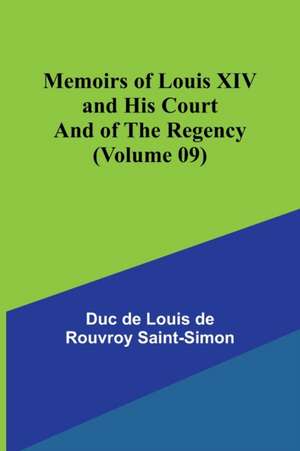 Memoirs of Louis XIV and His Court and of the Regency (Volume 09) de Duc de Louis de Rouvroy Saint-Simon