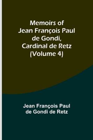 Memoirs of Jean François Paul de Gondi, Cardinal de Retz (Volume 4) de Jean François Paul de Gondi de Retz