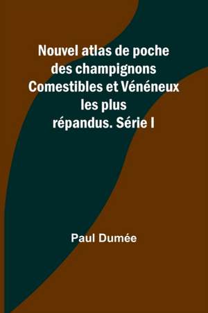 Nouvel atlas de poche des champignons Comestibles et Vénéneux les plus répandus. Série I de Paul Dumée