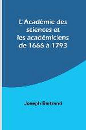 L'Académie des sciences et les académiciens de 1666 à 1793 de Joseph Bertrand