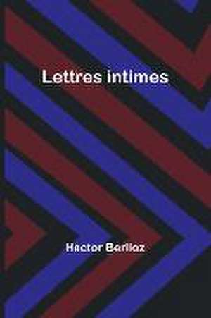 Lettres intimes de Hector Berlioz