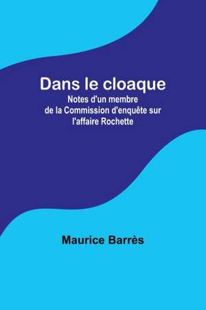 Dans le cloaque; Notes d'un membre de la Commission d'enquête sur l'affaire Rochette de Maurice Barrès