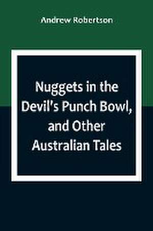 Nuggets in the Devil's Punch Bowl, and Other Australian Tales de Andrew Robertson