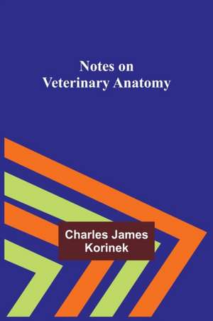 Notes on Veterinary Anatomy de Charles James Korinek