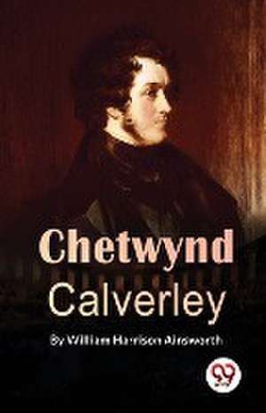 Chetwynd Calverley de William Harrison Ainsworth