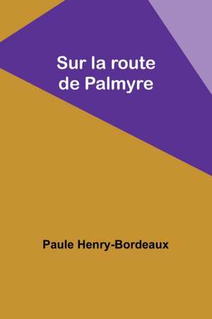 Sur la route de Palmyre de Paule Henry-Bordeaux