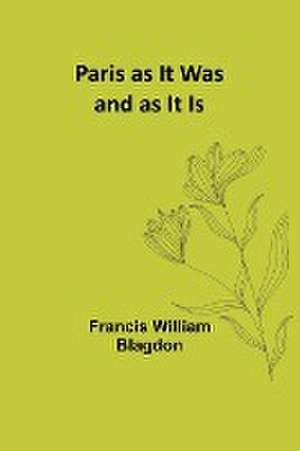 Paris as It Was and as It Is de Francis Blagdon