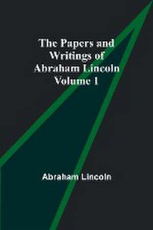 The Papers and Writings of Abraham Lincoln - Volume 1 de Abraham Lincoln