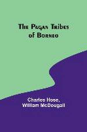 The Pagan Tribes of Borneo de Charles Hose