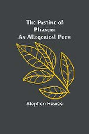 The Pastime of Pleasure An Allegorical Poem de Stephen Hawes