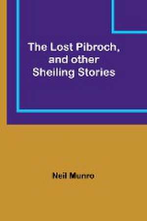 The Lost Pibroch, and other Sheiling Stories de Neil Munro