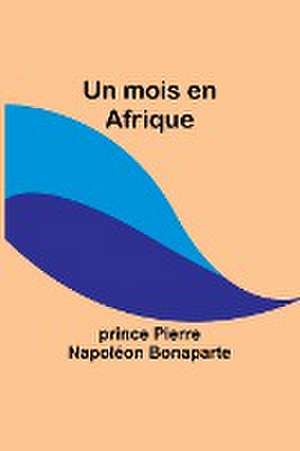 Un mois en Afrique de Prince Pierre Bonaparte