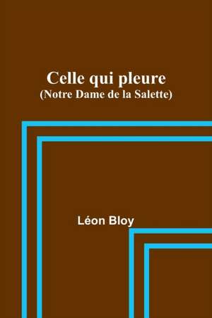 Celle qui pleure (Notre Dame de la Salette) de Léon Bloy